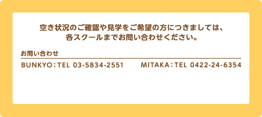 空き狀況のご確認や見學をご希望の方につきましては、各スクールまでお問い合わせください。