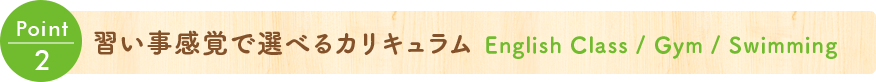 Point 2 習(xí)い事感覚で選べるカリキュラム English Class / Gym / Swimming